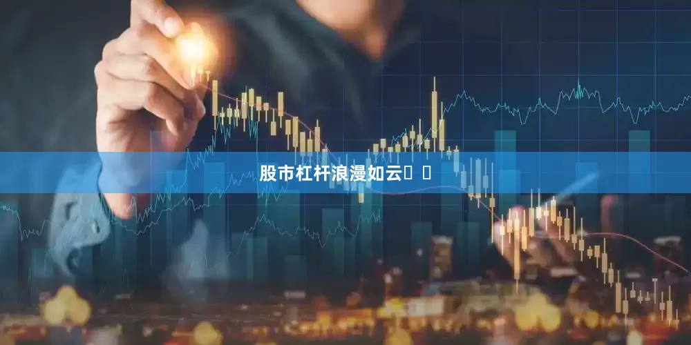 股市杠杆浪漫如云☁️