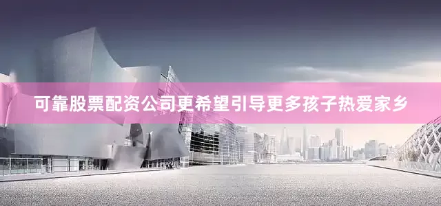 可靠股票配资公司更希望引导更多孩子热爱家乡