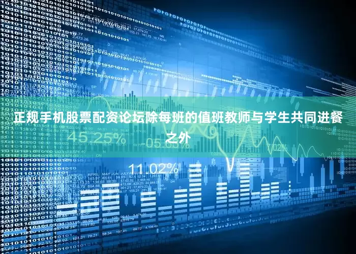 正规手机股票配资论坛除每班的值班教师与学生共同进餐之外