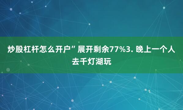 炒股杠杆怎么开户”展开剩余77%3. 晚上一个人去千灯湖玩
