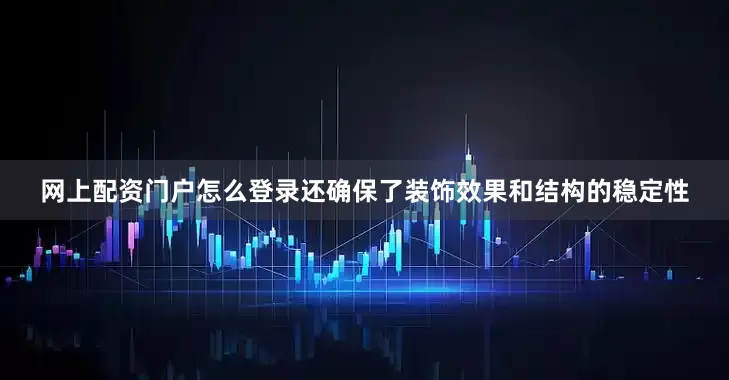 网上配资门户怎么登录还确保了装饰效果和结构的稳定性