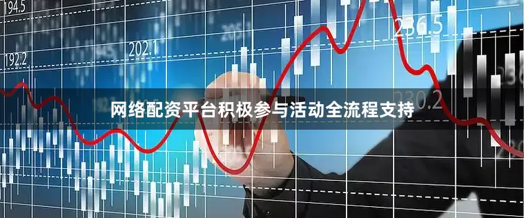 网络配资平台积极参与活动全流程支持