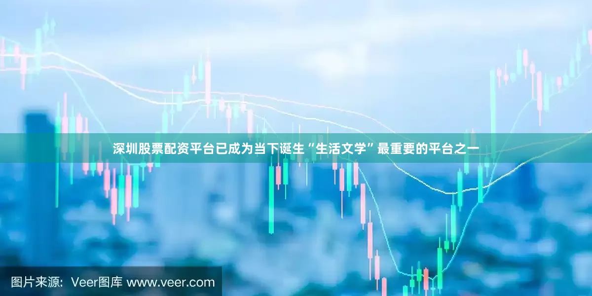 深圳股票配资平台已成为当下诞生“生活文学”最重要的平台之一