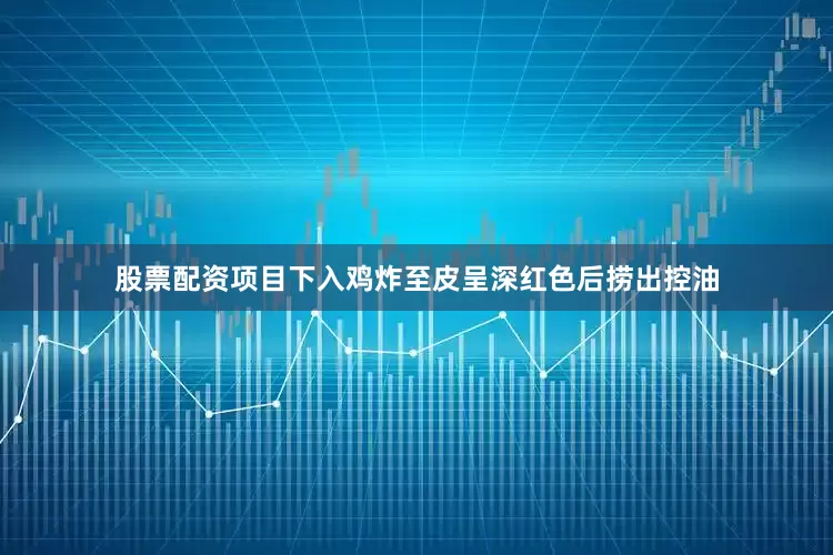 股票配资项目下入鸡炸至皮呈深红色后捞出控油