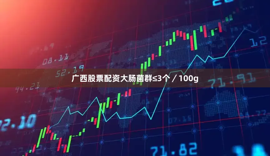 广西股票配资大肠菌群≤3个／100g