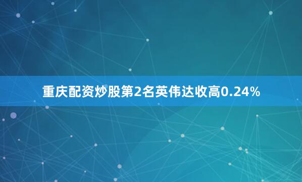 重庆配资炒股　　第2名英伟达收高0.24%