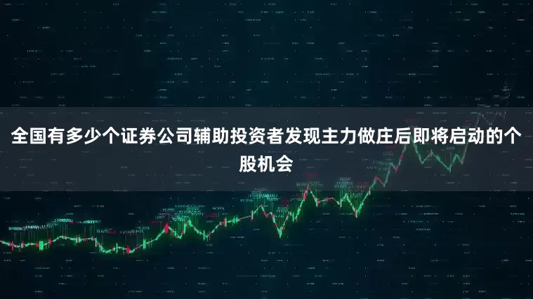全国有多少个证券公司辅助投资者发现主力做庄后即将启动的个股机会