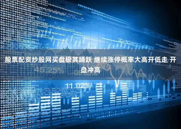 股票配资炒股网买盘极其踊跃 继续涨停概率大高开低走 开盘冲高