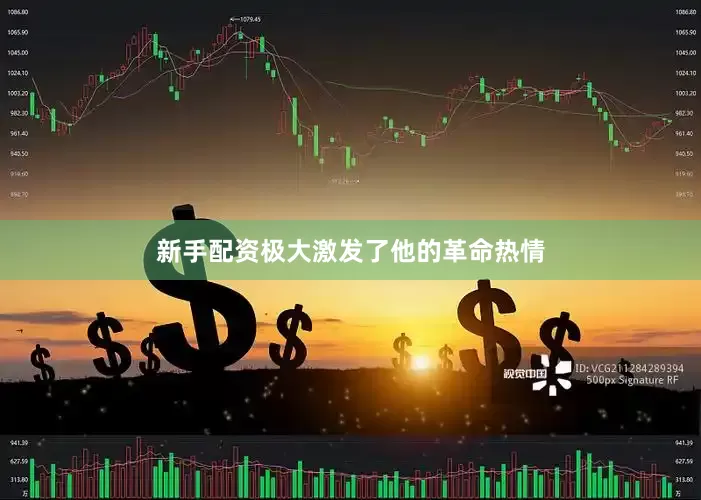新手配资极大激发了他的革命热情