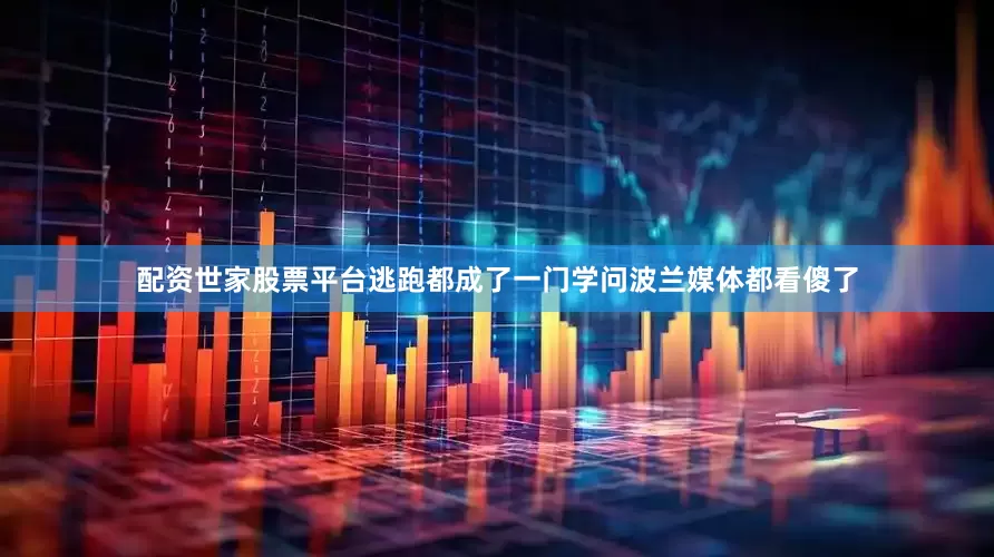 配资世家股票平台逃跑都成了一门学问波兰媒体都看傻了