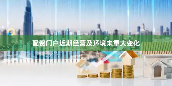配资门户近期经营及环境未重大变化