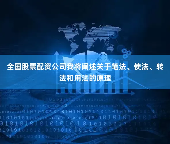 全国股票配资公司我将阐述关于笔法、使法、转法和用法的原理