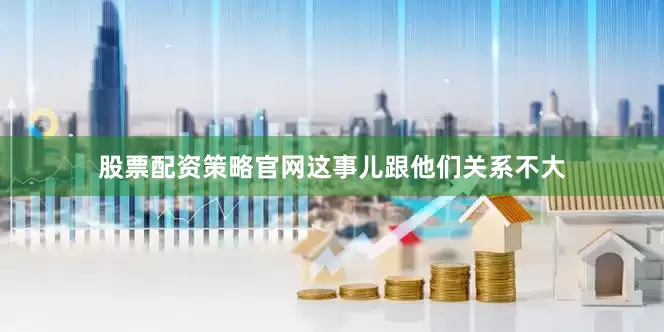 股票配资策略官网这事儿跟他们关系不大
