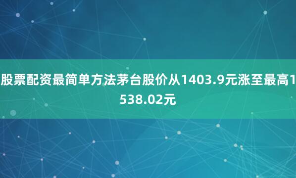 股票配资最简单方法茅台股价从1403.9元涨至最高1538.02元
