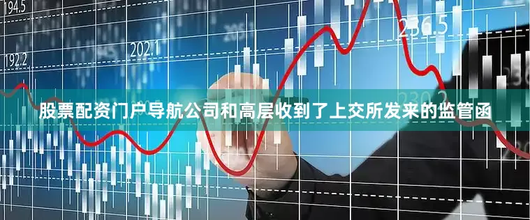 股票配资门户导航公司和高层收到了上交所发来的监管函