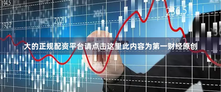 大的正规配资平台请点击这里此内容为第一财经原创
