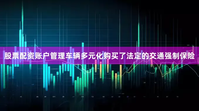 股票配资账户管理车辆多元化购买了法定的交通强制保险