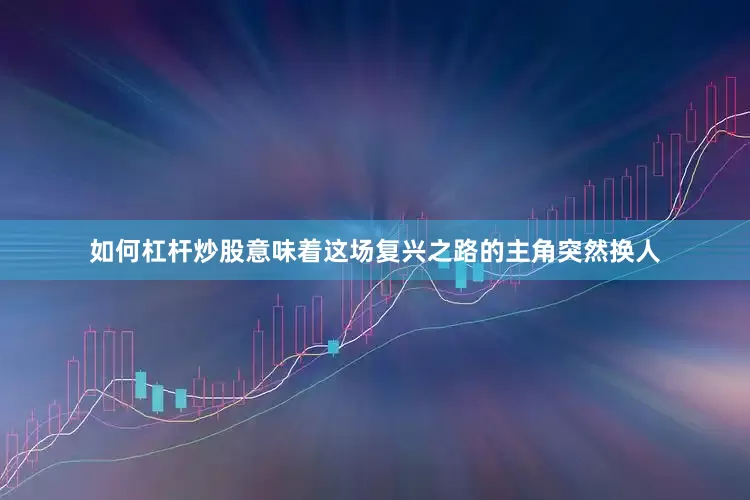 如何杠杆炒股意味着这场复兴之路的主角突然换人