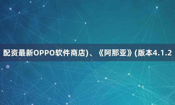 配资最新OPPO软件商店)、《阿那亚》(版本4.1.2