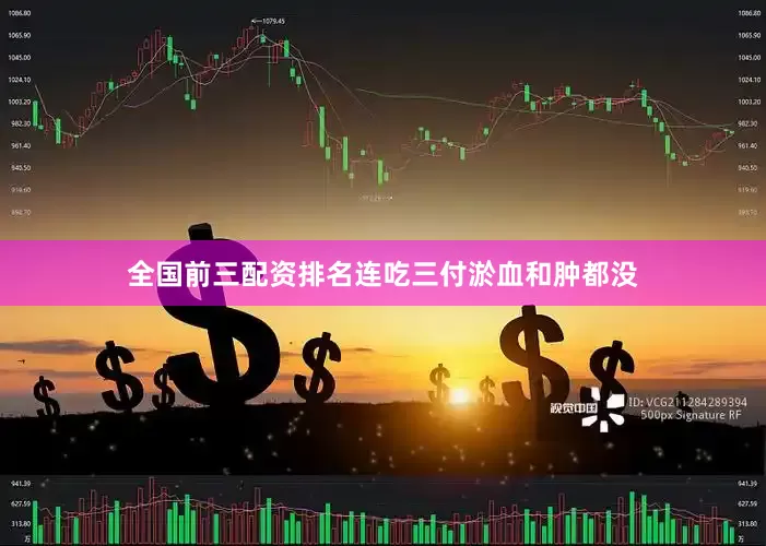 全国前三配资排名连吃三付淤血和肿都没