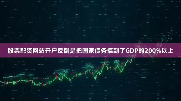 股票配资网站开户反倒是把国家债务搞到了GDP的200%以上