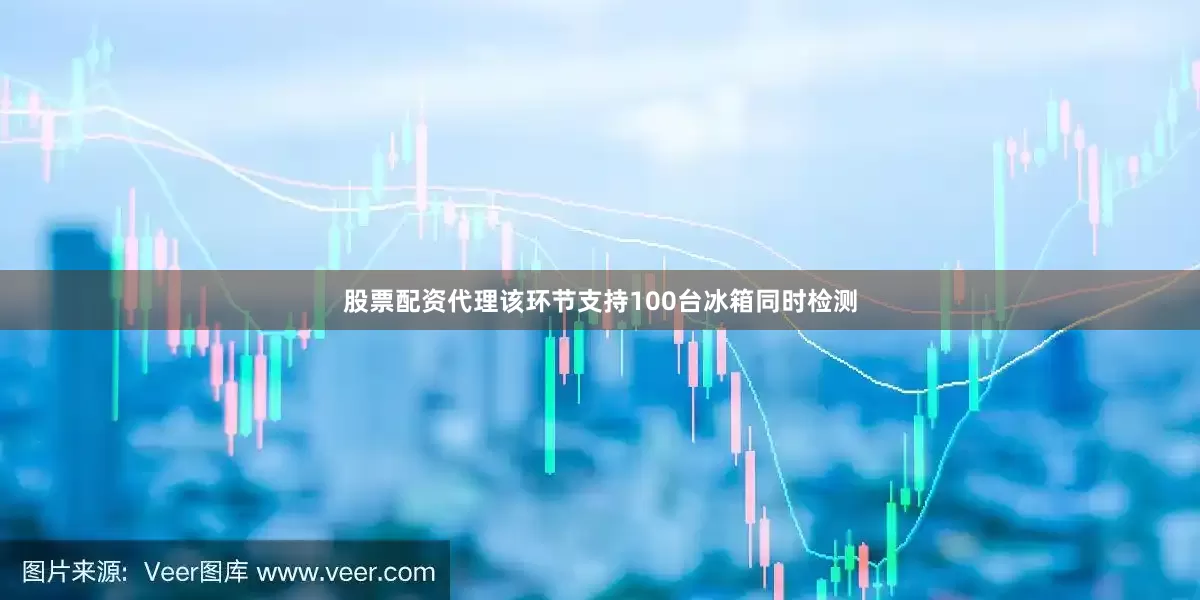 股票配资代理该环节支持100台冰箱同时检测