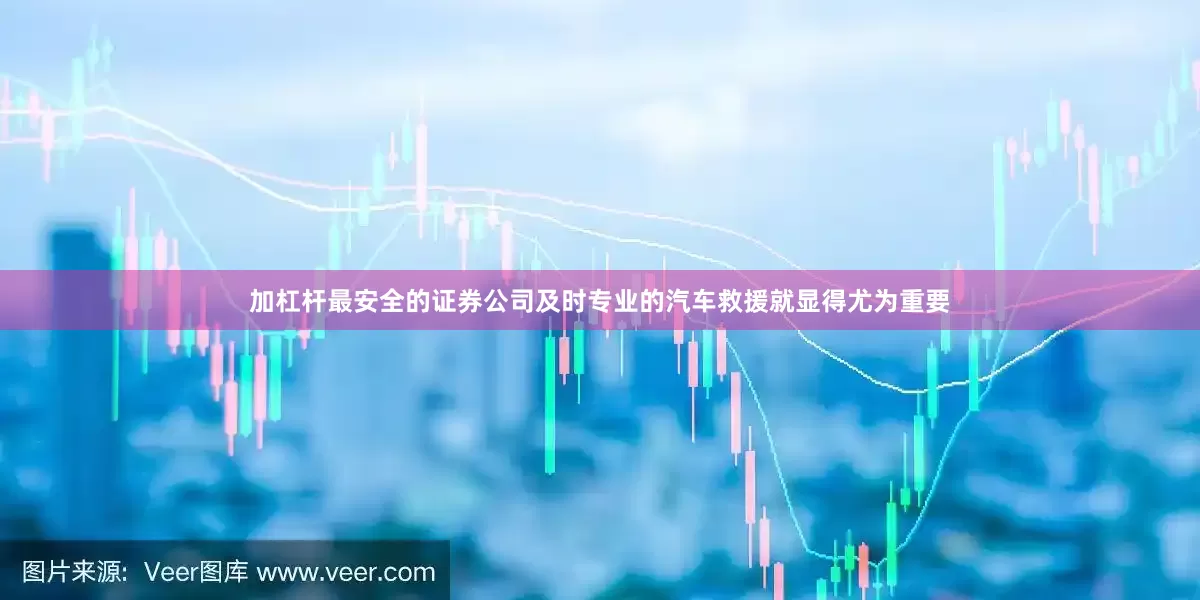 加杠杆最安全的证券公司及时专业的汽车救援就显得尤为重要