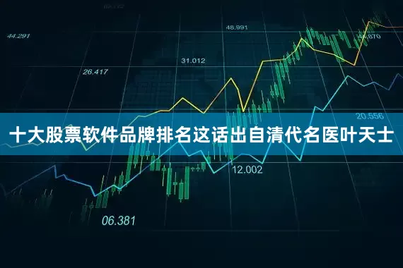 十大股票软件品牌排名这话出自清代名医叶天士