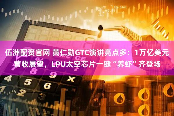 伍洲配资官网 黄仁勋GTC演讲亮点多：1万亿美元营收展望，LPU太空芯片一键“养虾”齐登场