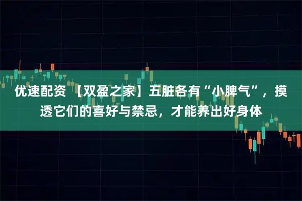 优速配资 【双盈之家】五脏各有“小脾气”，摸透它们的喜好与禁忌，才能养出好身体