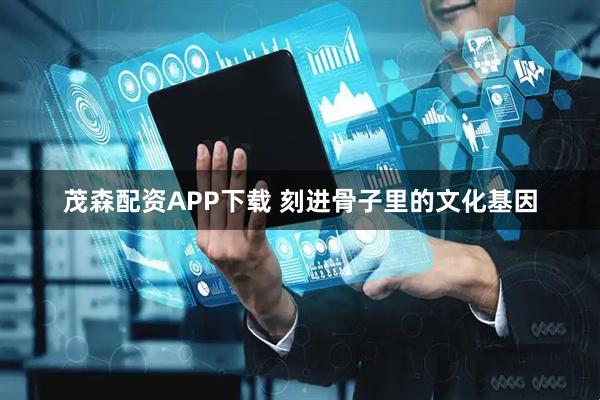 茂森配资APP下载 刻进骨子里的文化基因