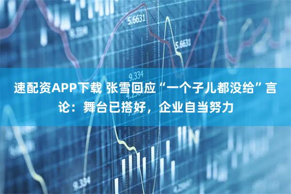 速配资APP下载 张雪回应“一个子儿都没给”言论：舞台已搭好，企业自当努力