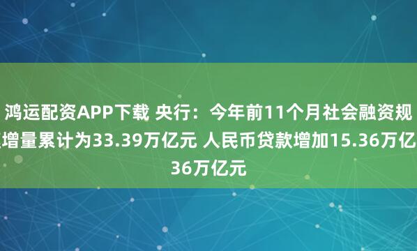 鸿运配资APP下载 央行：今年前11个月社会融资规模增量累计为33.39万亿元 人民币贷款增加15.36万亿元
