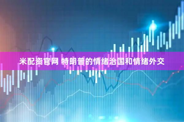 米配资官网 特朗普的情绪治国和情绪外交