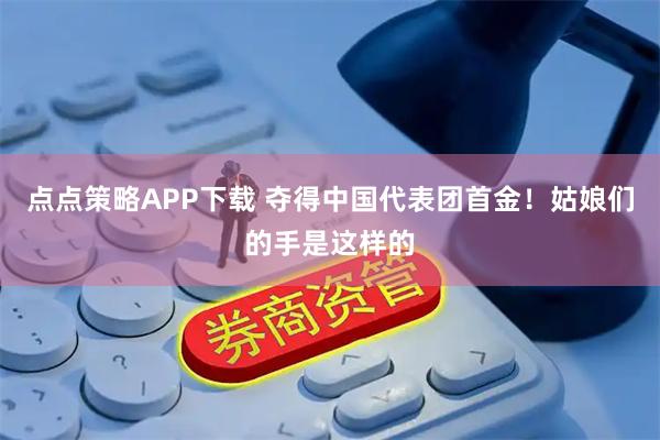 点点策略APP下载 夺得中国代表团首金！姑娘们的手是这样的
